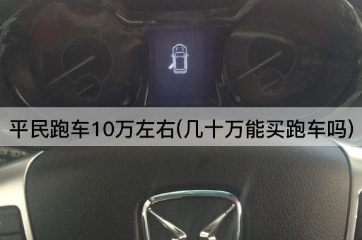 平民跑车10万左右(几十万能买跑车吗)