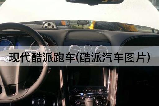 现代酷派跑车(酷派汽车图片)