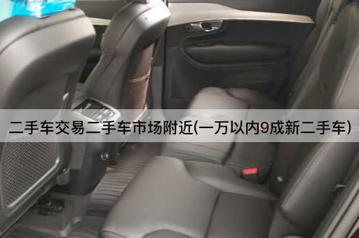 二手车交易二手车市场附近(一万以内9成新二手车)