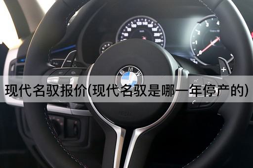 现代名驭报价(现代名驭是哪一年停产的)