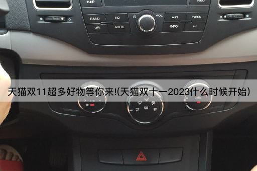 天猫双11超多好物等你来!(天猫双十一2023什么时候开始)