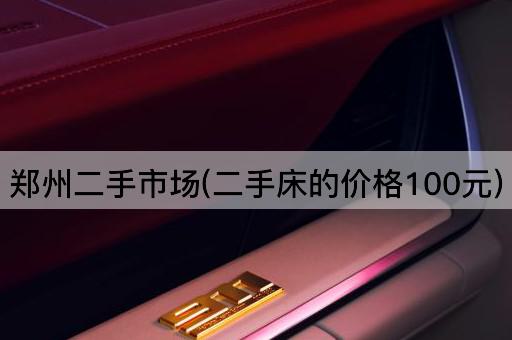 郑州二手市场(二手床的价格100元)