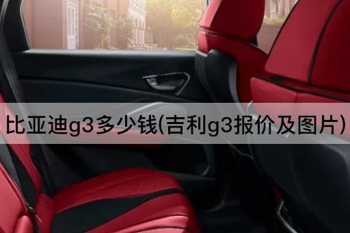 比亚迪g3多少钱(吉利g3报价及图片)