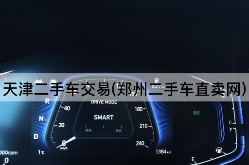 天津二手车交易(郑州二手车直卖网)