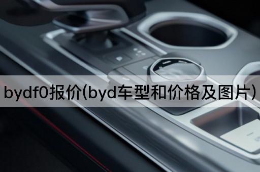 bydf0报价(byd车型和价格及图片)
