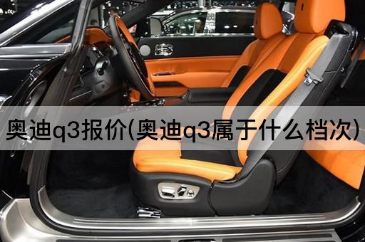 奥迪q3报价(奥迪q3属于什么档次)