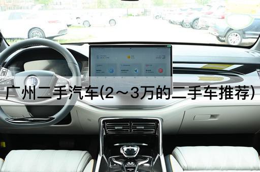 广州二手汽车(2～3万的二手车推荐)