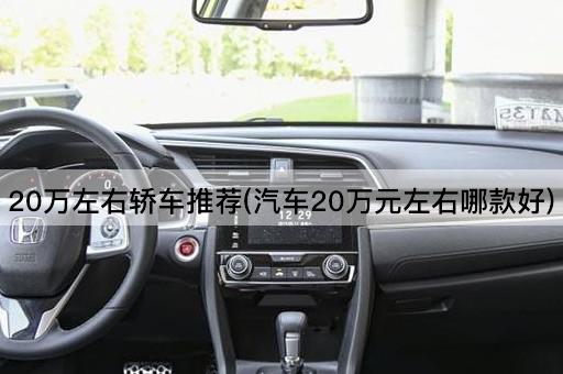 20万左右轿车推荐(汽车20万元左右哪款好)