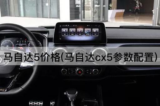马自达5价格(马自达cx5参数配置)