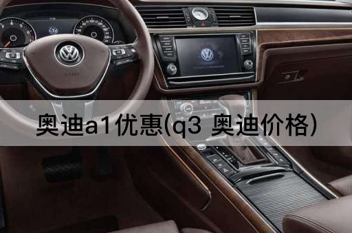 奥迪a1优惠(q3 奥迪价格)