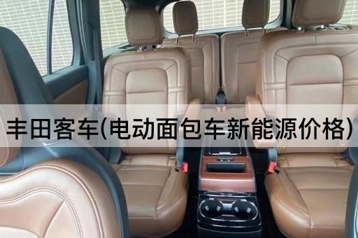 丰田客车(电动面包车新能源价格)