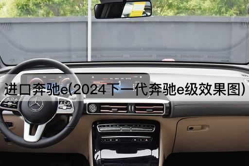 进口奔驰e(2024下一代奔驰e级效果图)