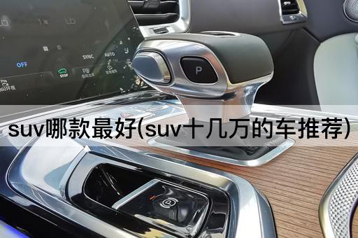 suv哪款最好(suv十几万的车推荐)
