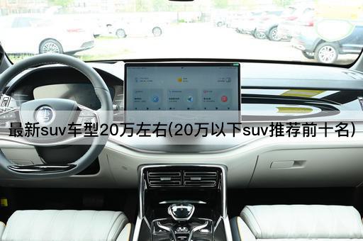 最新suv车型20万左右(20万以下suv推荐前十名)