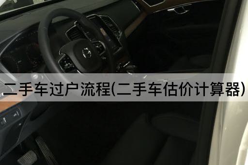 二手车过户流程(二手车估价计算器)