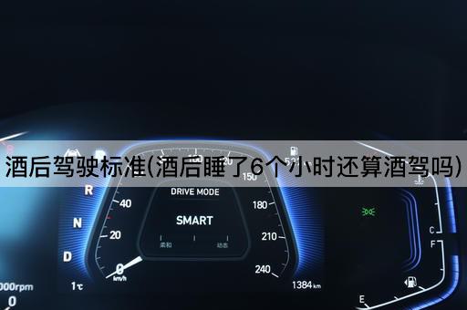 酒后驾驶标准(酒后睡了6个小时还算酒驾吗)