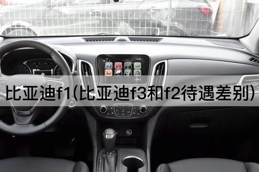 比亚迪f1(比亚迪f3和f2待遇差别)
