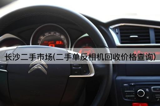 长沙二手市场(二手单反相机回收价格查询)
