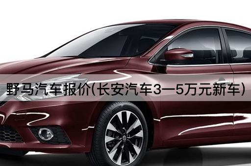 野马汽车报价(长安汽车3一5万元新车)