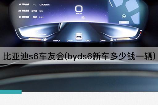 比亚迪s6车友会(byds6新车多少钱一辆)