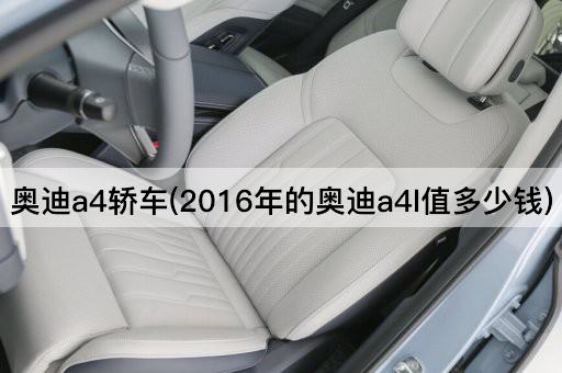 奥迪a4轿车(2016年的奥迪a4l值多少钱)