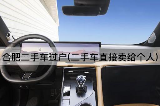 合肥二手车过户(二手车直接卖给个人)