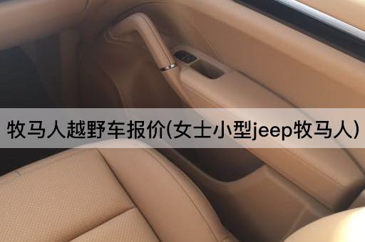 牧马人越野车报价(女士小型jeep牧马人)