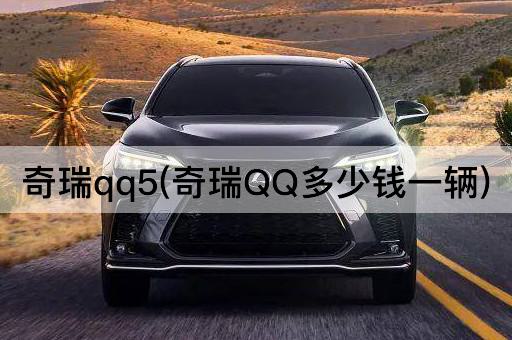 奇瑞qq5(奇瑞QQ多少钱一辆)