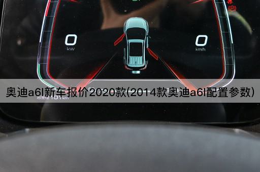 奥迪a6l新车报价2020款(2014款奥迪a6l配置参数)