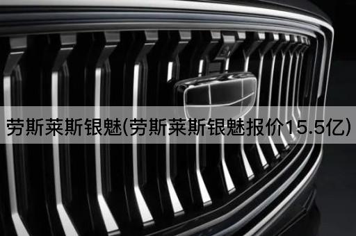 劳斯莱斯银魅(劳斯莱斯银魅报价15.5亿)