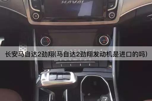 长安马自达2劲翔(马自达2劲翔发动机是进口的吗)