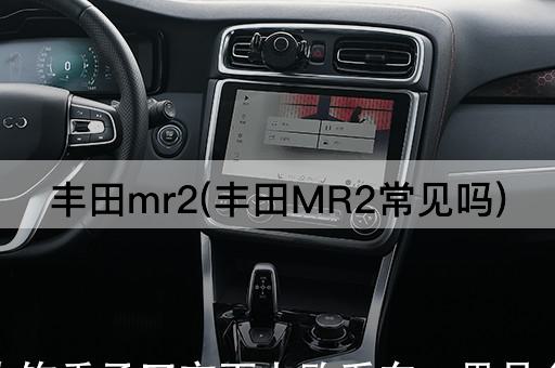 丰田mr2(丰田MR2常见吗)