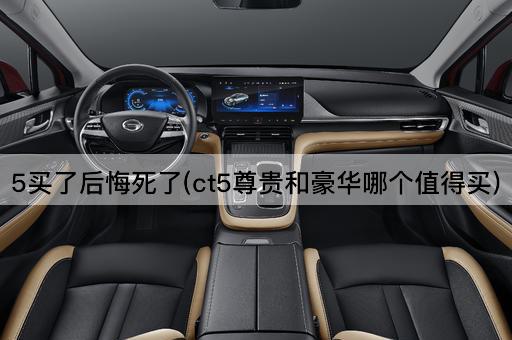 5买了后悔死了(ct5尊贵和豪华哪个值得买)