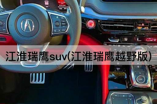 江淮瑞鹰suv(江淮瑞鹰越野版)