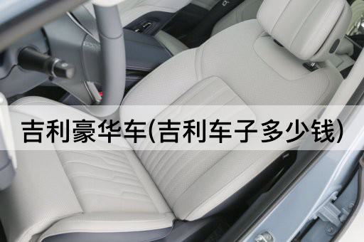 吉利豪华车(吉利车子多少钱)