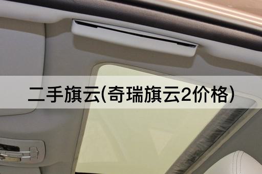 二手旗云(奇瑞旗云2价格)