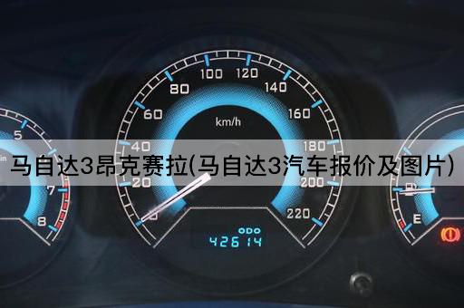 马自达3昂克赛拉(马自达3汽车报价及图片)
