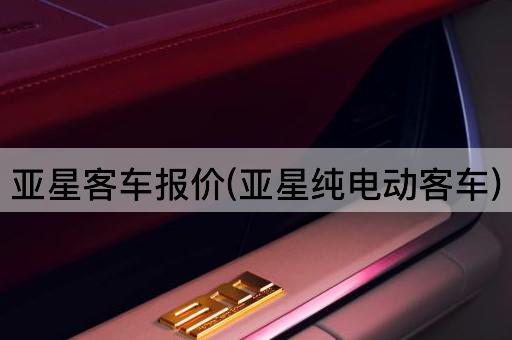 亚星客车报价(亚星纯电动客车)