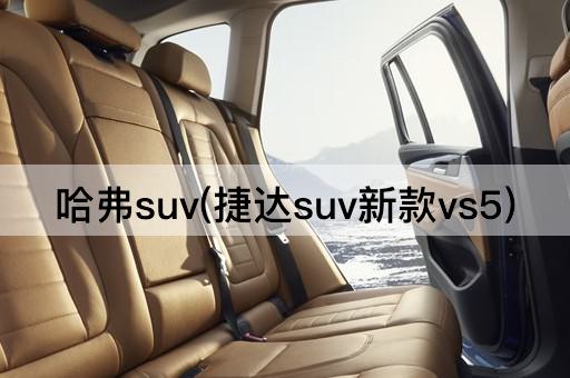 哈弗suv(捷达suv新款vs5)