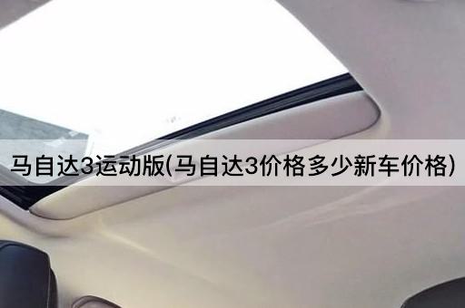 马自达3运动版(马自达3价格多少新车价格)