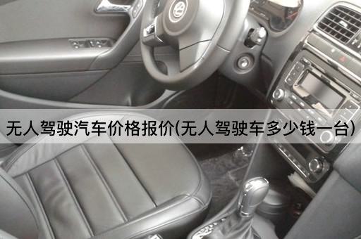 无人驾驶汽车价格报价(无人驾驶车多少钱一台)