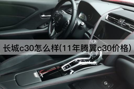 长城c30怎么样(11年腾翼c30价格)