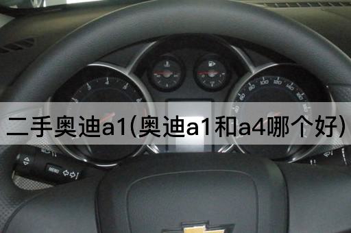 二手奥迪a1(奥迪a1和a4哪个好)