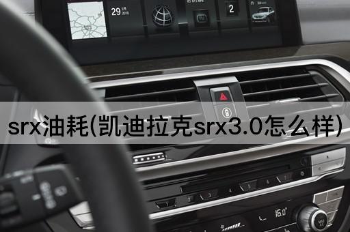 srx油耗(凯迪拉克srx3.0怎么样)