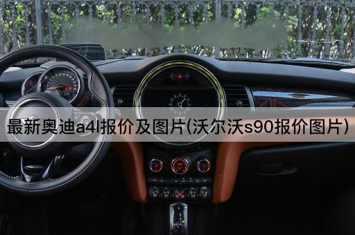 最新奥迪a4l报价及图片(沃尔沃s90报价图片)