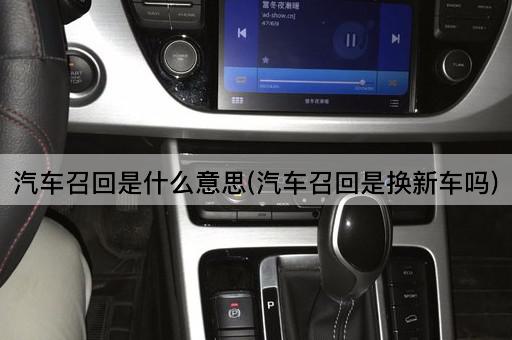 汽车召回是什么意思(汽车召回是换新车吗)
