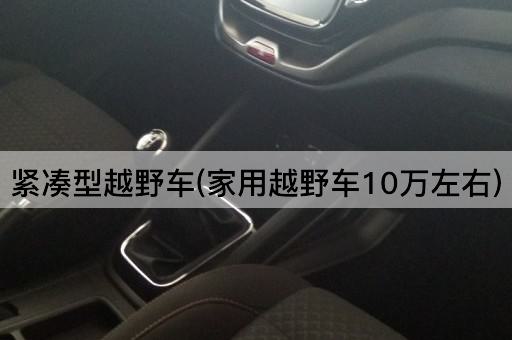 紧凑型越野车(家用越野车10万左右)