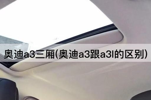 奥迪a3三厢(奥迪a3跟a3l的区别)