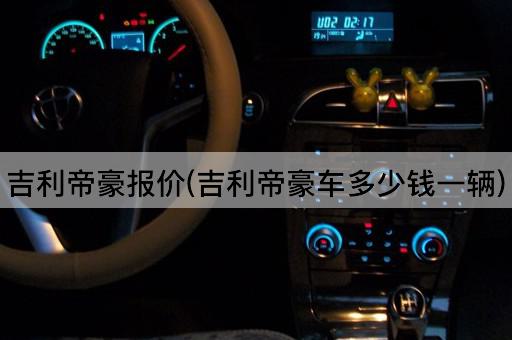 吉利帝豪报价(吉利帝豪车多少钱一辆)
