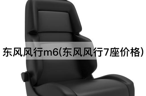 东风风行m6(东风风行7座价格)